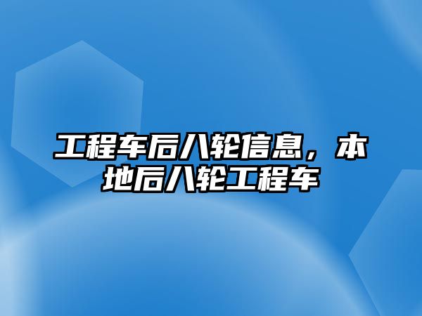 工程車后八輪信息，本地后八輪工程車