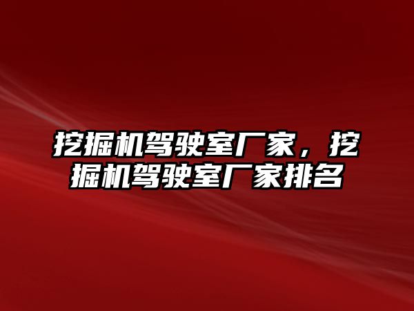 挖掘機駕駛室廠家，挖掘機駕駛室廠家排名