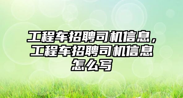 工程車招聘司機信息，工程車招聘司機信息怎么寫