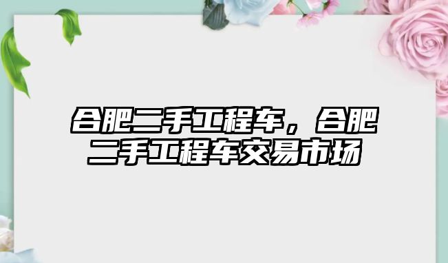 合肥二手工程車，合肥二手工程車交易市場(chǎng)