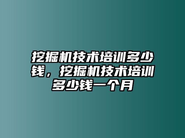 挖掘機(jī)技術(shù)培訓(xùn)多少錢，挖掘機(jī)技術(shù)培訓(xùn)多少錢一個(gè)月