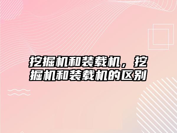 挖掘機和裝載機，挖掘機和裝載機的區(qū)別