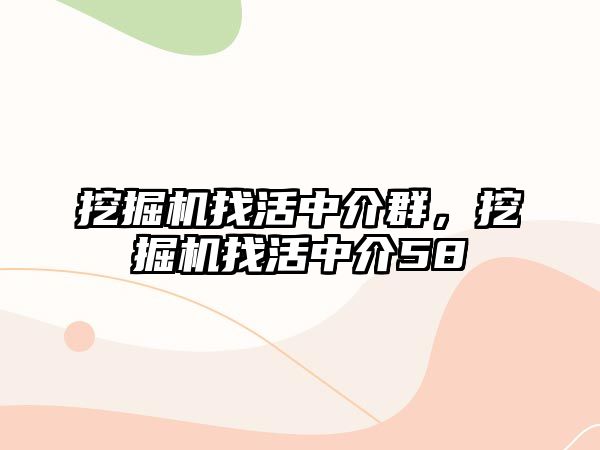 挖掘機找活中介群，挖掘機找活中介58