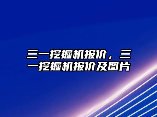 三一挖掘機(jī)報(bào)價(jià)，三一挖掘機(jī)報(bào)價(jià)及圖片