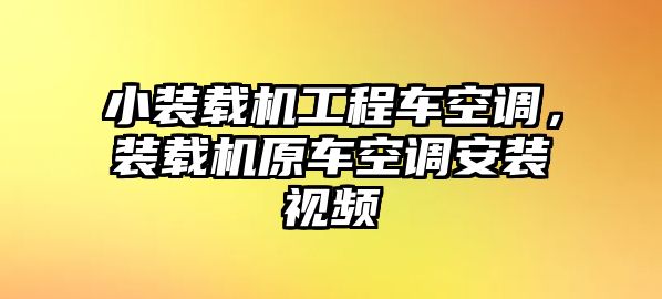 小裝載機(jī)工程車空調(diào)，裝載機(jī)原車空調(diào)安裝視頻