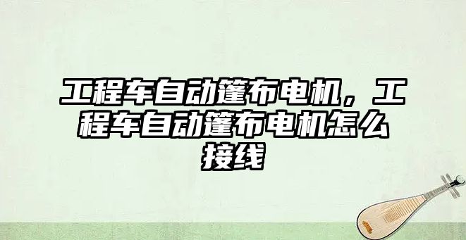 工程車自動篷布電機，工程車自動篷布電機怎么接線