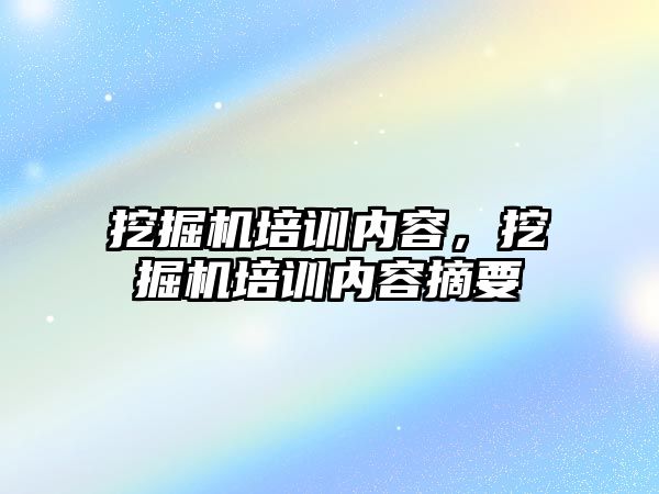 挖掘機培訓內容，挖掘機培訓內容摘要