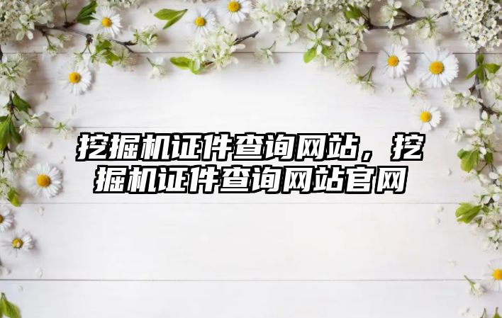 挖掘機證件查詢網站，挖掘機證件查詢網站官網