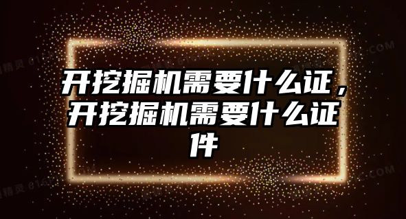 開挖掘機需要什么證，開挖掘機需要什么證件