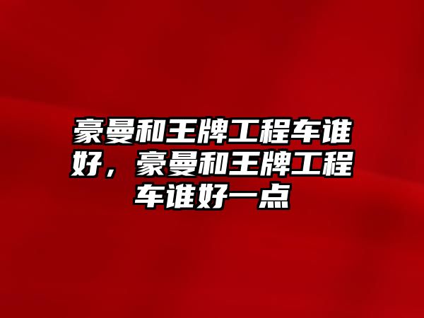 豪曼和王牌工程車誰好，豪曼和王牌工程車誰好一點