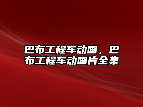 巴布工程車動畫，巴布工程車動畫片全集