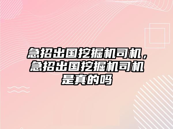 急招出國挖掘機(jī)司機(jī)，急招出國挖掘機(jī)司機(jī)是真的嗎