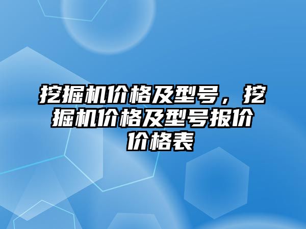 挖掘機(jī)價格及型號，挖掘機(jī)價格及型號報價 價格表