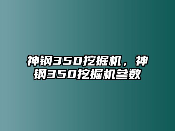 神鋼350挖掘機(jī)，神鋼350挖掘機(jī)參數(shù)