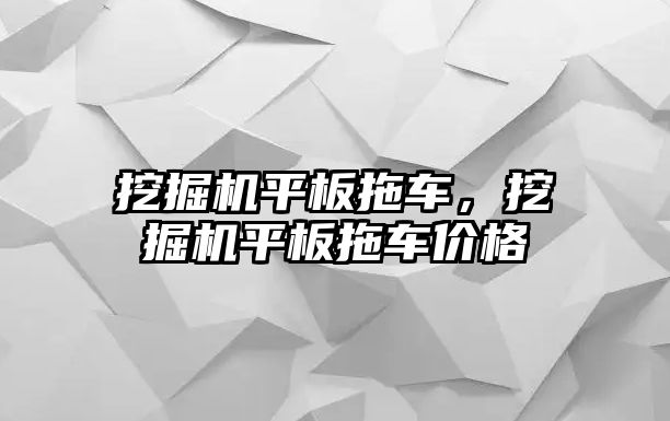 挖掘機平板拖車，挖掘機平板拖車價格