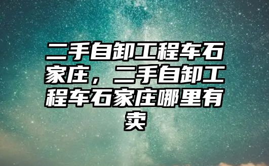 二手自卸工程車石家莊，二手自卸工程車石家莊哪里有賣