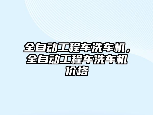 全自動工程車洗車機，全自動工程車洗車機價格