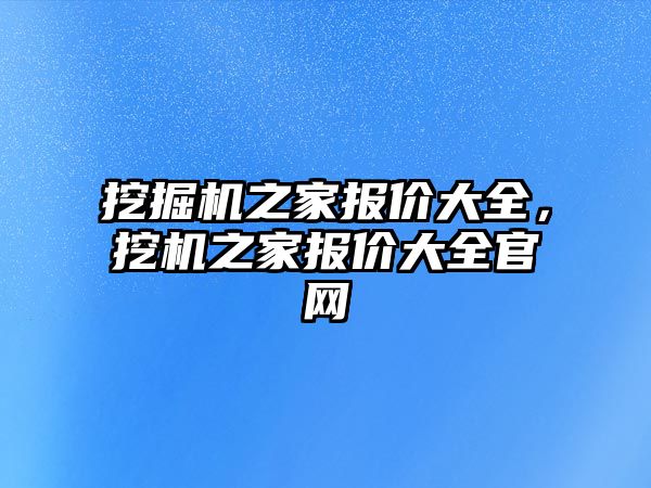 挖掘機之家報價大全，挖機之家報價大全官網(wǎng)