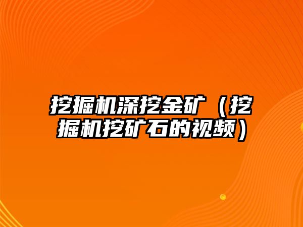 挖掘機深挖金礦（挖掘機挖礦石的視頻）