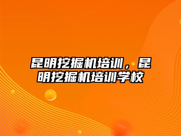 昆明挖掘機培訓，昆明挖掘機培訓學校