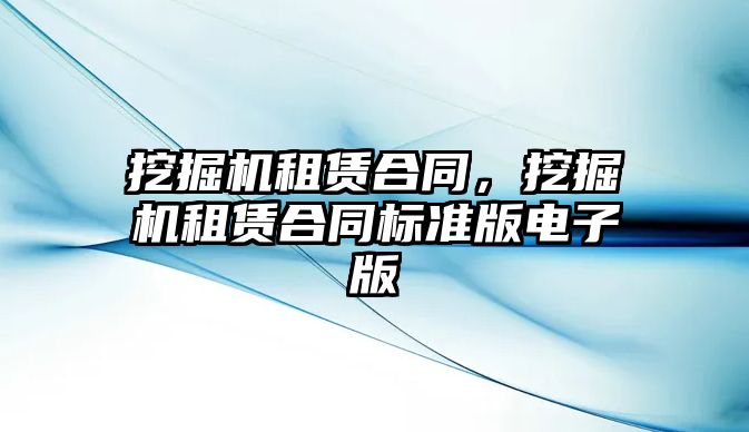 挖掘機租賃合同，挖掘機租賃合同標(biāo)準(zhǔn)版電子版