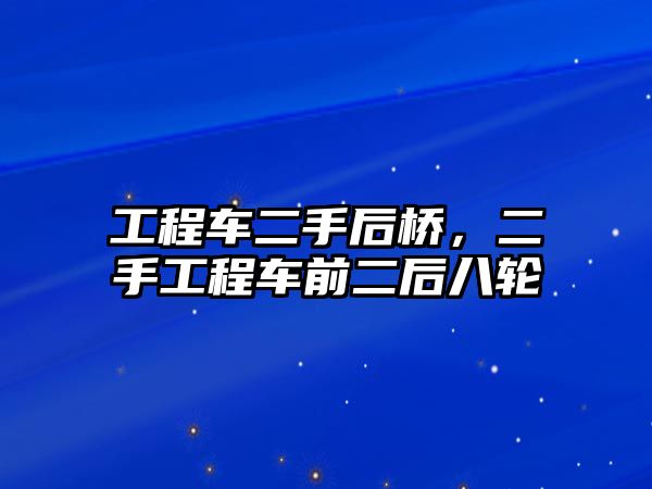 工程車二手后橋，二手工程車前二后八輪