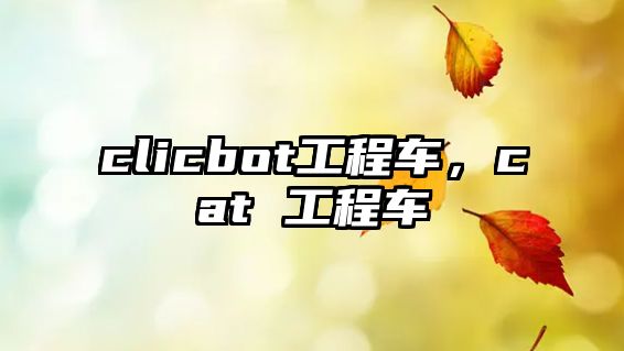 clicbot工程車，cat 工程車