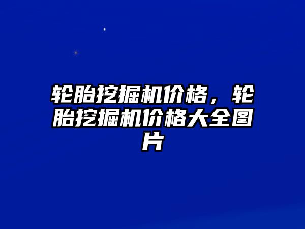 輪胎挖掘機(jī)價(jià)格，輪胎挖掘機(jī)價(jià)格大全圖片