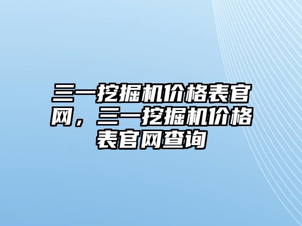 三一挖掘機價格表官網(wǎng)，三一挖掘機價格表官網(wǎng)查詢