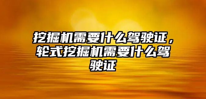 挖掘機需要什么駕駛證，輪式挖掘機需要什么駕駛證