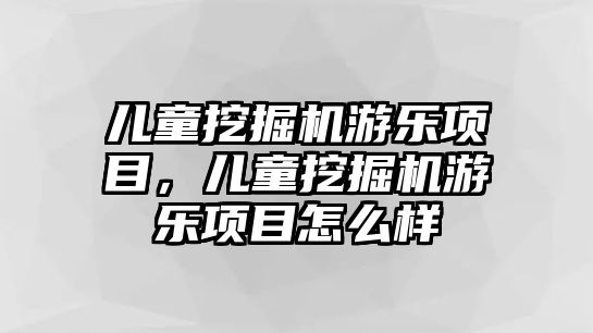 兒童挖掘機游樂項目，兒童挖掘機游樂項目怎么樣