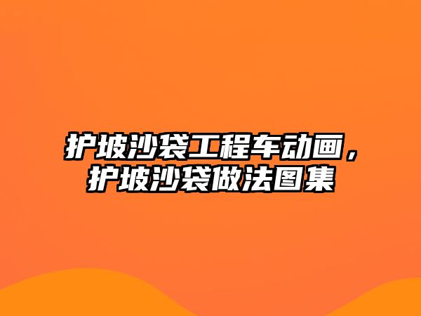 護坡沙袋工程車動畫，護坡沙袋做法圖集