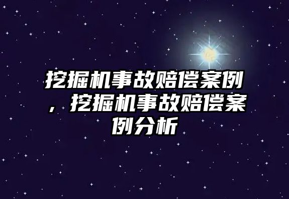 挖掘機事故賠償案例，挖掘機事故賠償案例分析