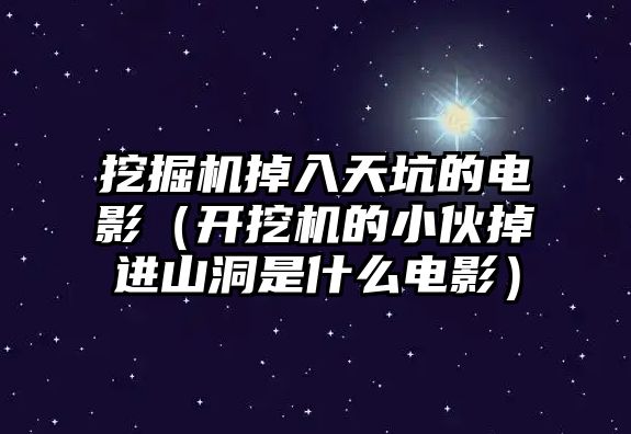 挖掘機掉入天坑的電影（開挖機的小伙掉進山洞是什么電影）