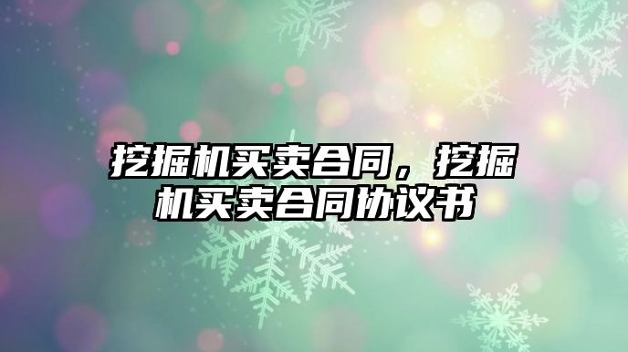 挖掘機買賣合同，挖掘機買賣合同協(xié)議書