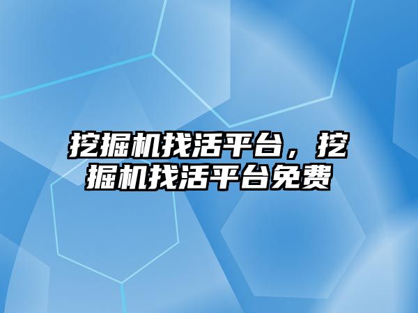 挖掘機找活平臺，挖掘機找活平臺免費