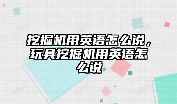 挖掘機(jī)用英語怎么說，玩具挖掘機(jī)用英語怎么說