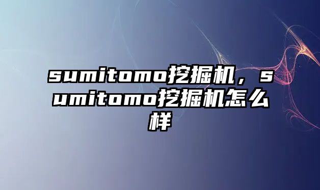 sumitomo挖掘機，sumitomo挖掘機怎么樣