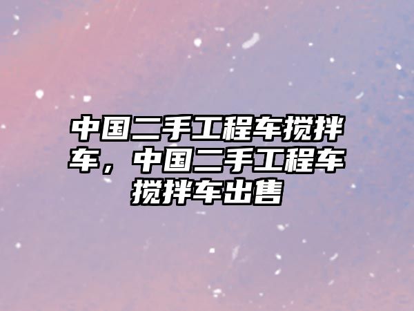 中國二手工程車攪拌車，中國二手工程車攪拌車出售