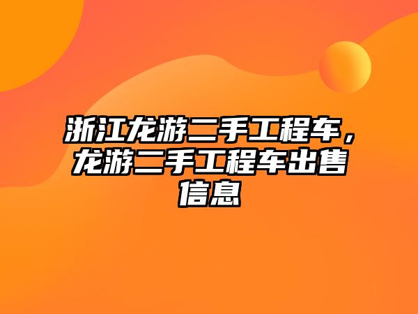 浙江龍游二手工程車，龍游二手工程車出售信息