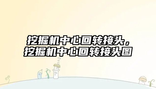 挖掘機中心回轉接頭，挖掘機中心回轉接頭圖