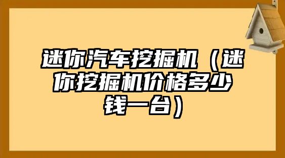 迷你汽車挖掘機（迷你挖掘機價格多少錢一臺）