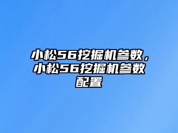 小松56挖掘機(jī)參數(shù)，小松56挖掘機(jī)參數(shù)配置