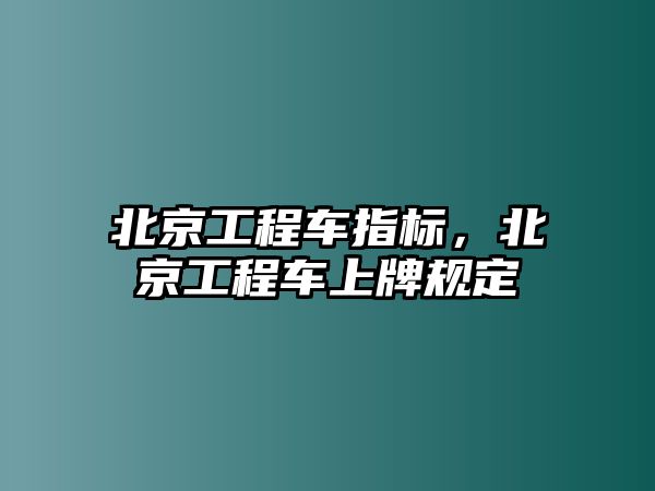 北京工程車指標(biāo)，北京工程車上牌規(guī)定