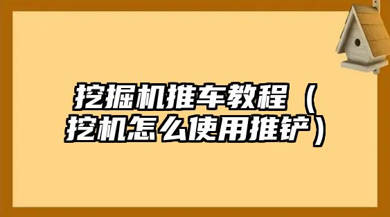 挖掘機推車教程（挖機怎么使用推鏟）