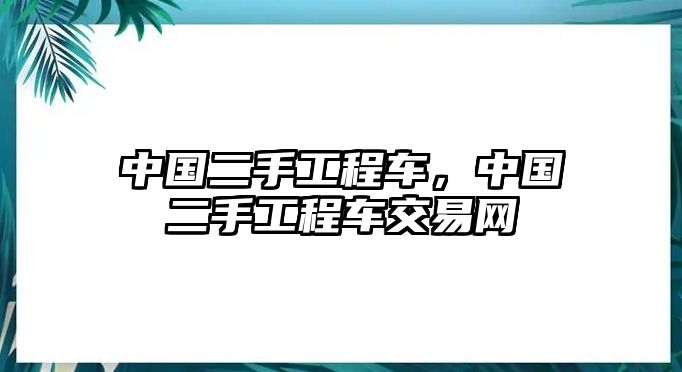 中國二手工程車，中國二手工程車交易網(wǎng)