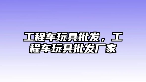 工程車玩具批發(fā)，工程車玩具批發(fā)廠家