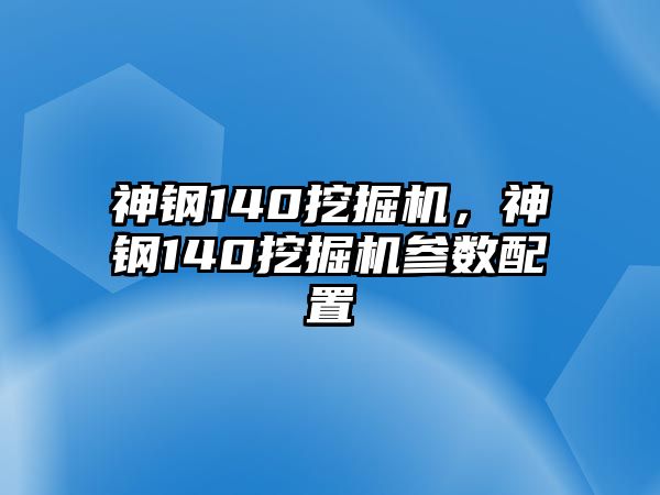 神鋼140挖掘機，神鋼140挖掘機參數(shù)配置