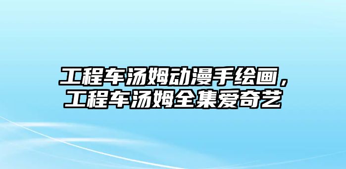 工程車湯姆動(dòng)漫手繪畫，工程車湯姆全集愛奇藝