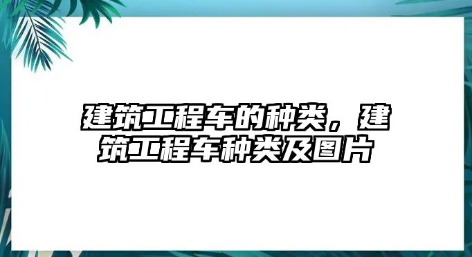 建筑工程車的種類，建筑工程車種類及圖片